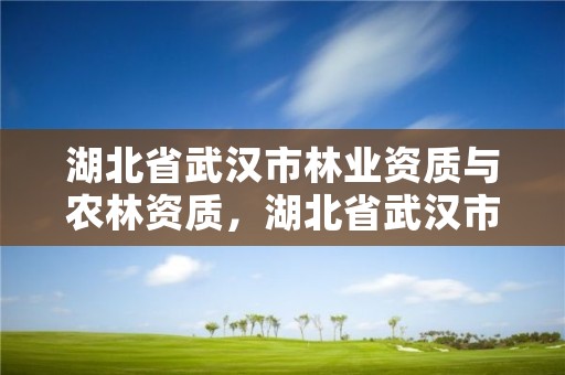 湖北省武汉市林业资质与农林资质，湖北省武汉市林业局