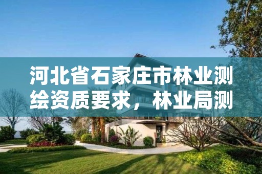 河北省石家庄市林业测绘资质要求,林业局测绘