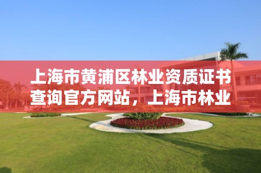 上海市黄浦区林业资质证书查询官方网站,上海市林业局电话号码