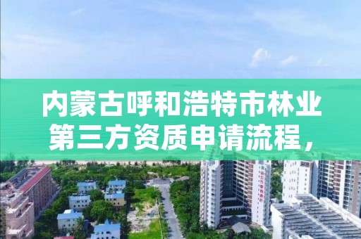 内蒙古呼和浩特市林业第三方资质申请流程,呼和浩特市林业和草原局二级单位有哪些