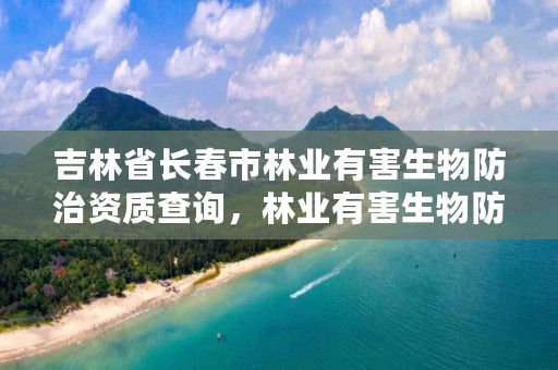 吉林省长春市林业有害生物防治资质查询,林业有害生物防治公司