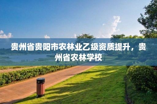 贵州省贵阳市农林业乙级资质提升，贵州省农林学校
