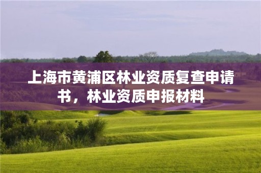 上海市黄浦区林业资质复查申请书,林业资质申报材料