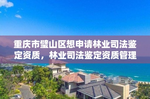 重庆市璧山区想申请林业司法鉴定资质,林业司法鉴定资质管理办法