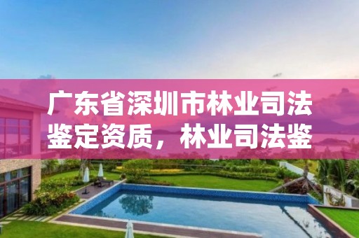 广东省深圳市林业司法鉴定资质，林业司法鉴定机构 资质