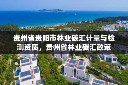 贵州省贵阳市林业碳汇计量与检测资质，贵州省林业碳汇政策