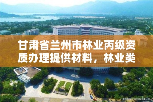 甘肃省兰州市林业丙级资质办理提供材料,林业类资质