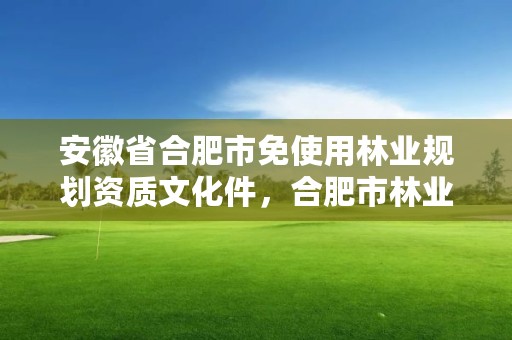 安徽省合肥市免使用林业规划资质文化件,合肥市林业职业技术学院