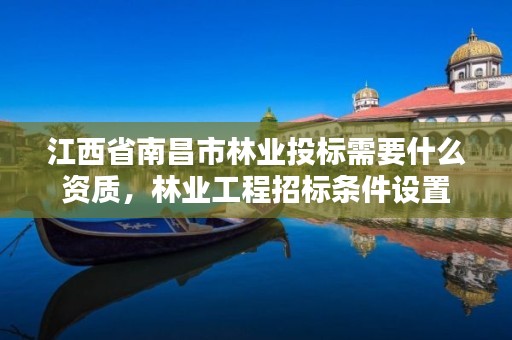 江西省南昌市林业投标需要什么资质,林业工程招标条件设置