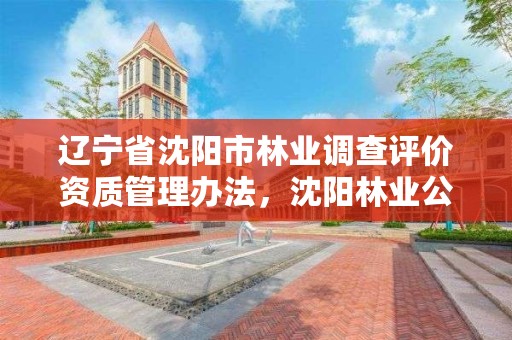 辽宁省沈阳市林业调查评价资质管理办法,沈阳林业公司