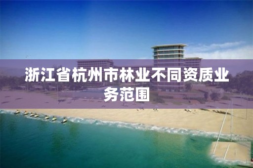 浙江省杭州市林业不同资质业务范围