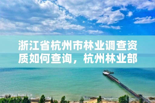 浙江省杭州市林业调查资质如何查询，杭州林业部门