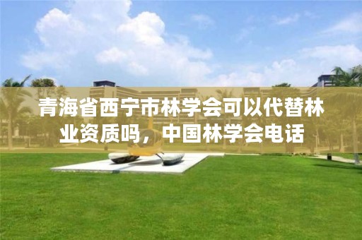 青海省西宁市林学会可以代替林业资质吗,中国林学会电话