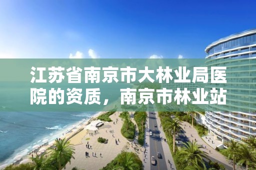 江苏省南京市大林业局医院的资质,南京市林业站