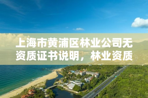 上海市黄浦区林业公司无资质证书说明,林业资质申报材料