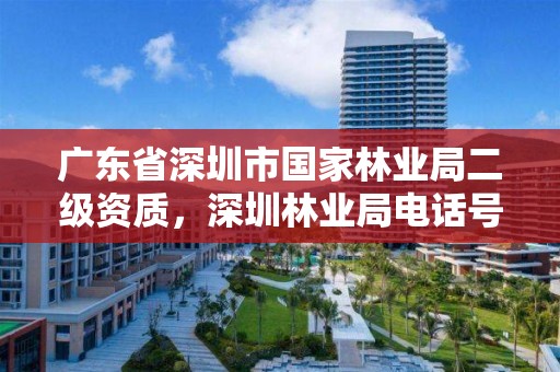 广东省深圳市国家林业局二级资质，深圳林业局电话号码