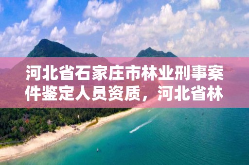 河北省石家庄市林业刑事案件鉴定人员资质，河北省林业司法鉴定中心有几家