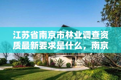 江苏省南京市林业调查资质最新要求是什么,南京林业所