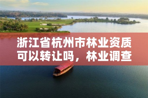 浙江省杭州市林业资质可以转让吗，林业调查乙级资质转让