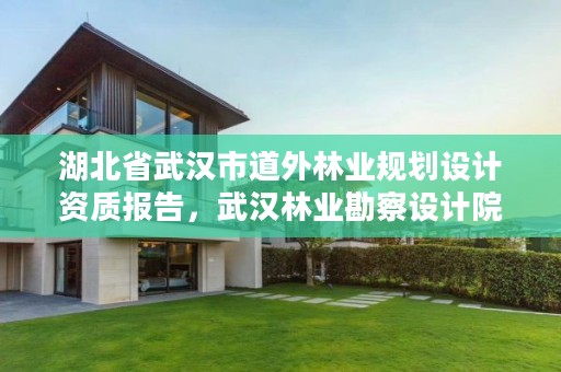 湖北省武汉市道外林业规划设计资质报告,武汉林业勘察设计院