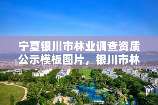 宁夏银川市林业调查资质公示模板图片,银川市林草局