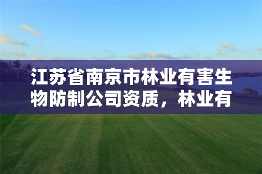江苏省南京市林业有害生物防制公司资质,林业有害生物防治公司资质取消了吗