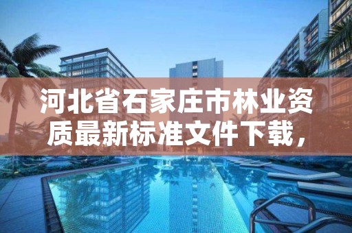 河北省石家庄市林业资质最新标准文件下载，石家庄林业局在哪