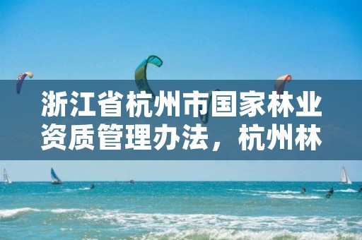 浙江省杭州市国家林业资质管理办法,杭州林业局电话号码