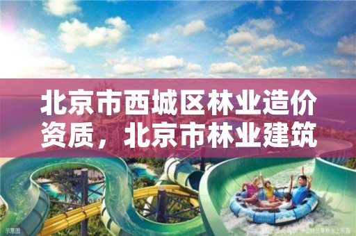 北京市西城区林业造价资质，北京市林业建筑工程有限公司