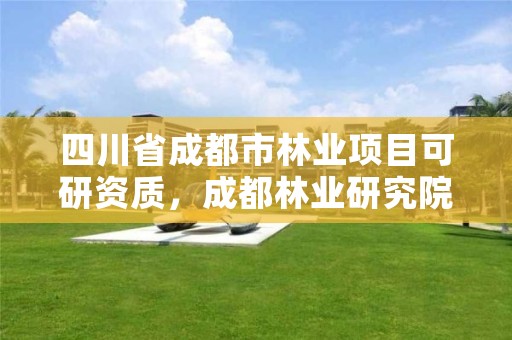 四川省成都市林业项目可研资质,成都林业研究院