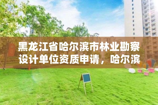 黑龙江省哈尔滨市林业勘察设计单位资质申请,哈尔滨林业调查规划有限公司
