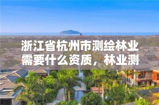浙江省杭州市测绘林业需要什么资质，林业测绘用什么软件