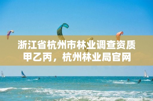 浙江省杭州市林业调查资质甲乙丙，杭州林业局官网