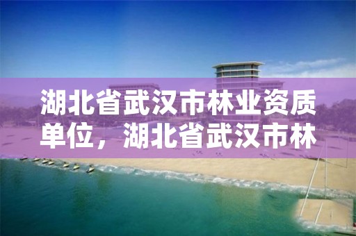 湖北省武汉市林业资质单位,湖北省武汉市林业局
