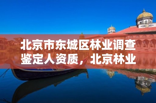 北京市东城区林业调查鉴定人资质，北京林业司法鉴定机构