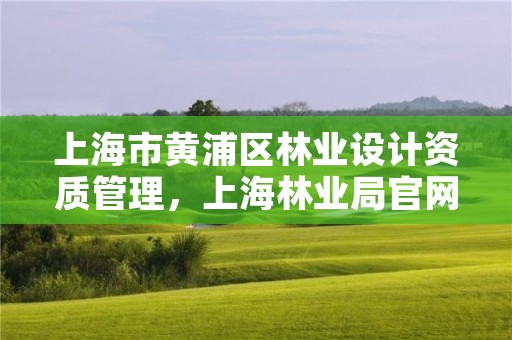 上海市黄浦区林业设计资质管理,上海林业局官网