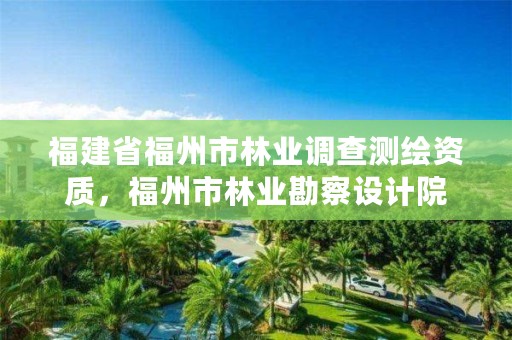 福建省福州市林业调查测绘资质,福州市林业勘察设计院