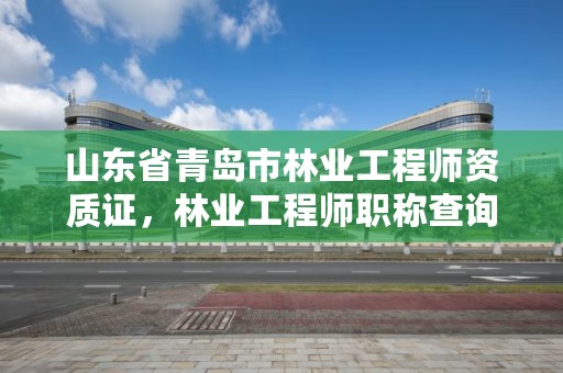 山东省青岛市林业工程师资质证,林业工程师职称查询