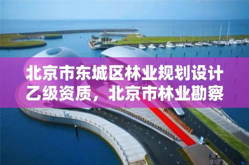 北京市东城区林业规划设计乙级资质，北京市林业勘察设计院