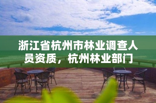 浙江省杭州市林业调查人员资质,杭州林业部门