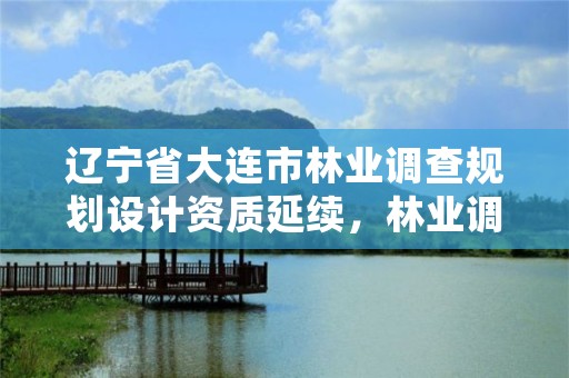 辽宁省大连市林业调查规划设计资质延续,林业调查设计规划资质管理规定告