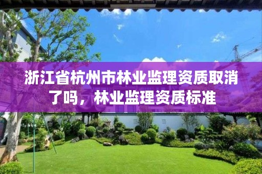 浙江省杭州市林业监理资质取消了吗,林业监理资质标准
