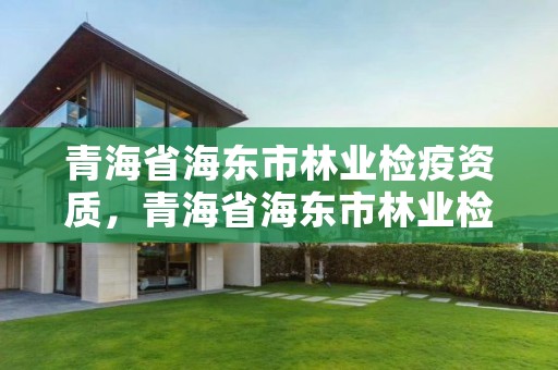 青海省海东市林业检疫资质，青海省海东市林业检疫资质公示