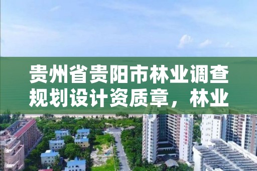 贵州省贵阳市林业调查规划设计资质章，林业调查规划设计资质公示