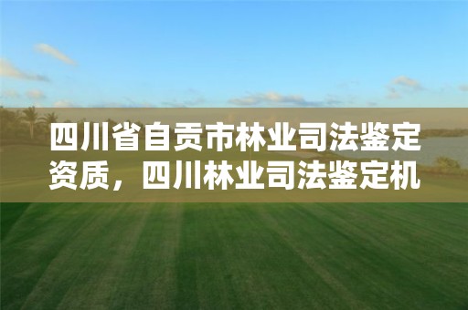 四川省自贡市林业司法鉴定资质,四川林业司法鉴定机构名单