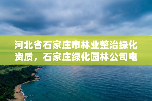 河北省石家庄市林业整治绿化资质，石家庄绿化园林公司电话