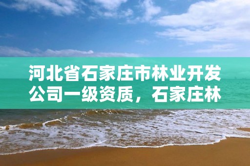 河北省石家庄市林业开发公司一级资质,石家庄林业厅