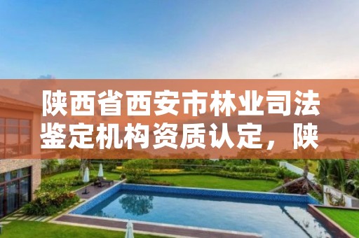 陕西省西安市林业司法鉴定机构资质认定,陕西林业司法鉴定中心