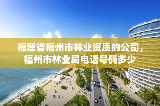 福建省福州市林业资质的公司,福州市林业局电话号码多少