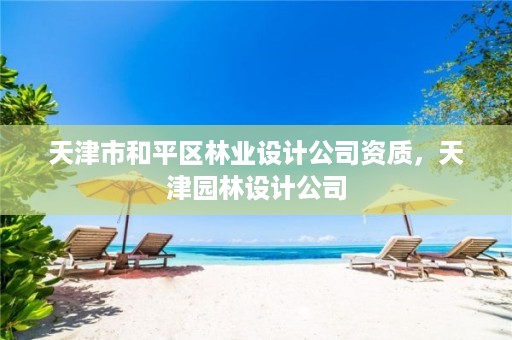 天津市和平区林业设计公司资质,天津园林设计公司
